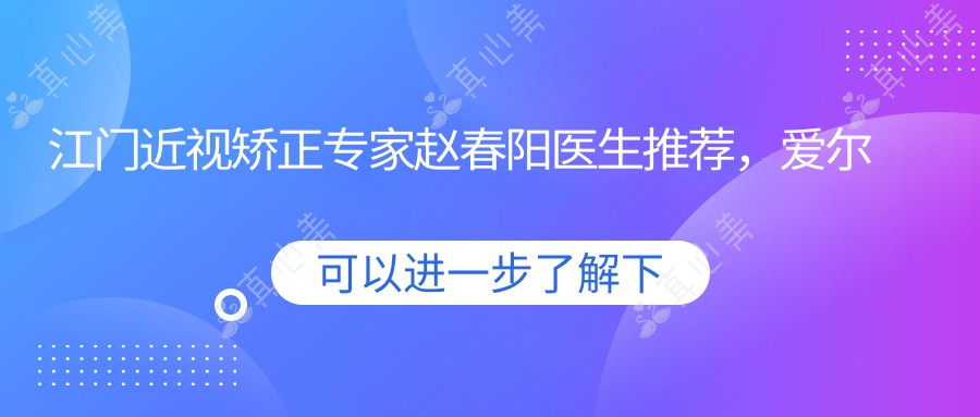 江门近视矫正专家赵春阳医生推荐，爱尔眼科医生名单参考