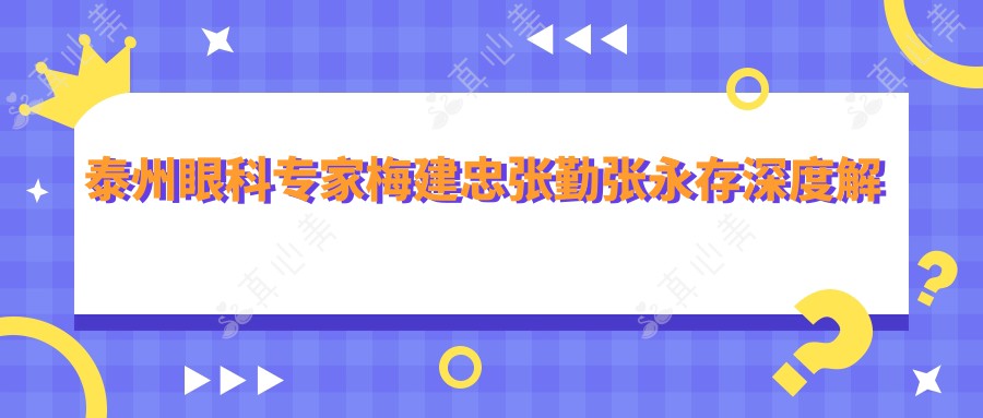 泰州眼科专家梅建忠张勤张永存深度解析，白内障手术及复杂眼病治疗备受推崇