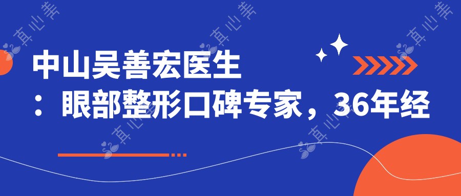 中山吴善宏医生：眼部整形口碑专家，36年经验打造自然双眼皮