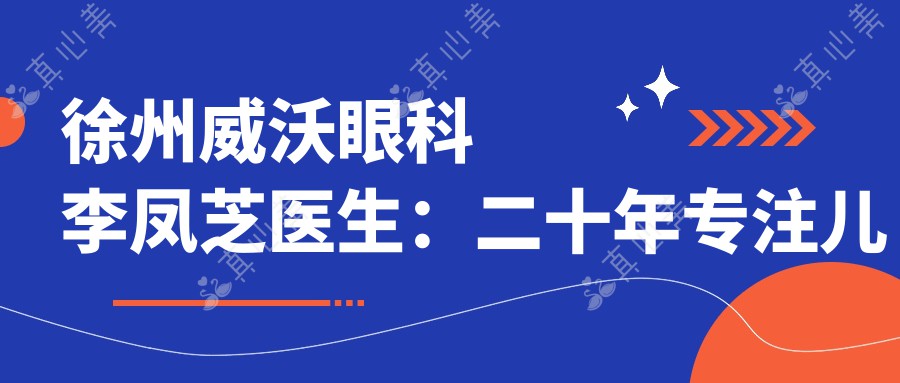 徐州威沃眼科李凤芝医生：二十年专注儿童斜视弱视矫正与角膜塑形镜验配
