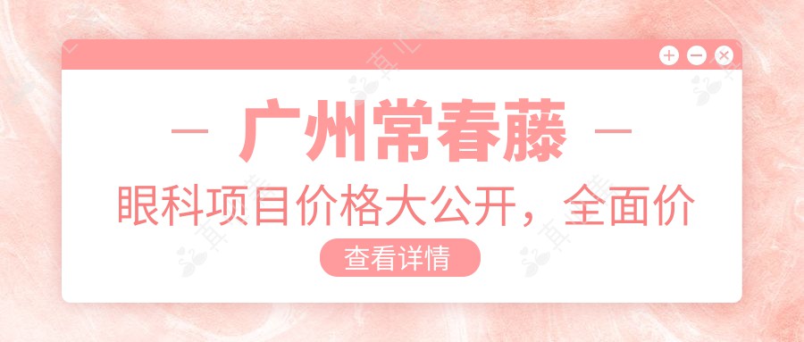 广州常春藤眼科项目价格大公开，全面价格表详析，费用9800元起