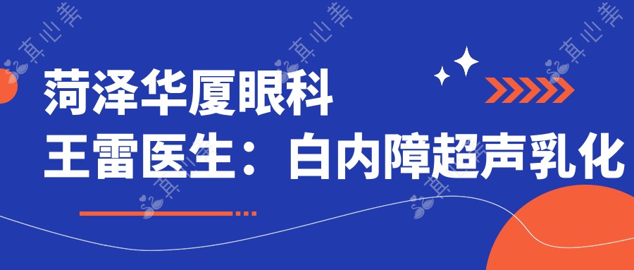 菏泽华厦眼科王雷医生:白内障超声乳化手术医生与眼底治疗详解