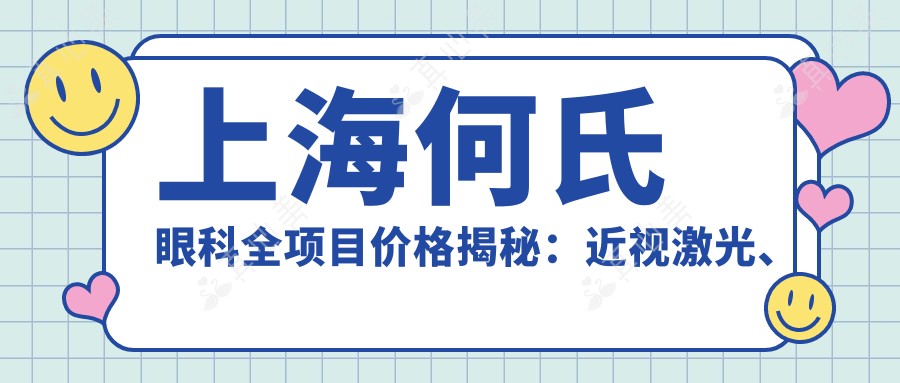 上海何氏眼科全项目价格揭秘：近视激光、白内障手术等热门眼科项目费用一览
