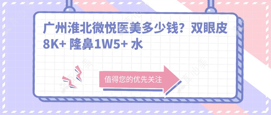 广州淮北微悦医美多少钱？双眼皮8K+ 隆鼻1W5+ 水光针2K+