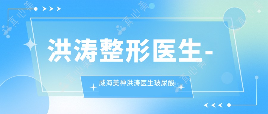 洪涛整形医生-威海美神洪涛医生玻尿酸丰下巴价格与疗效深度解析