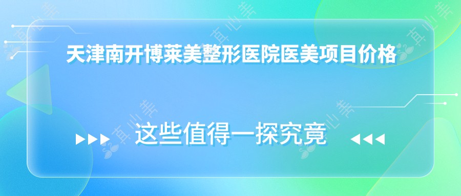 天津南开博莱美整形医院医美项目价格揭秘：热门玻尿酸隆鼻与水光针多少钱？