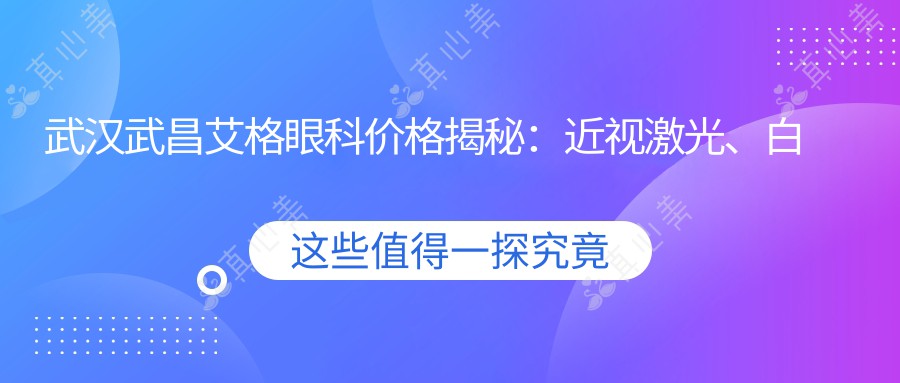 武汉武昌艾格眼科价格揭秘:近视激光、白内障手术等眼科项目费用一览