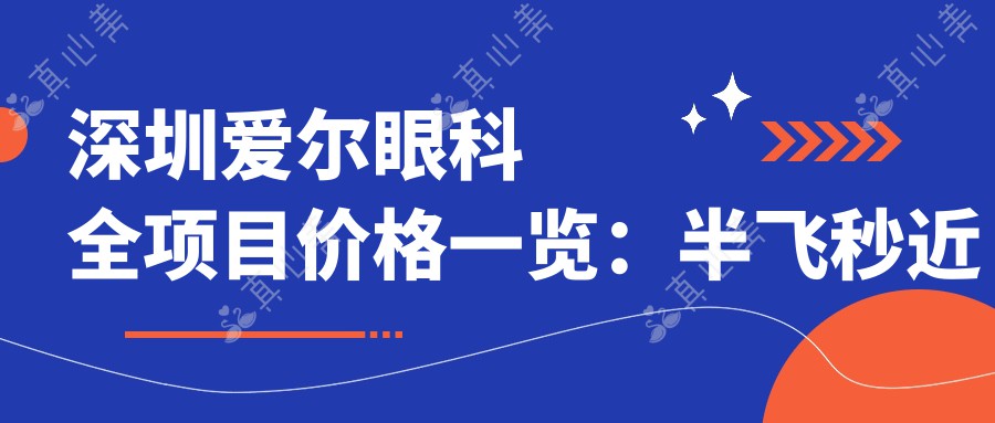 深圳爱尔眼科全项目价格一览：半飞秒近视矫正|远视ICL晶体植入|全飞秒散光治疗 费用清晰