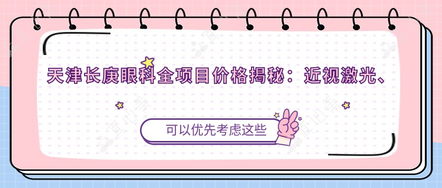 天津长庚眼科全项目价格揭秘：近视激光、白内障手术等热门医美一览