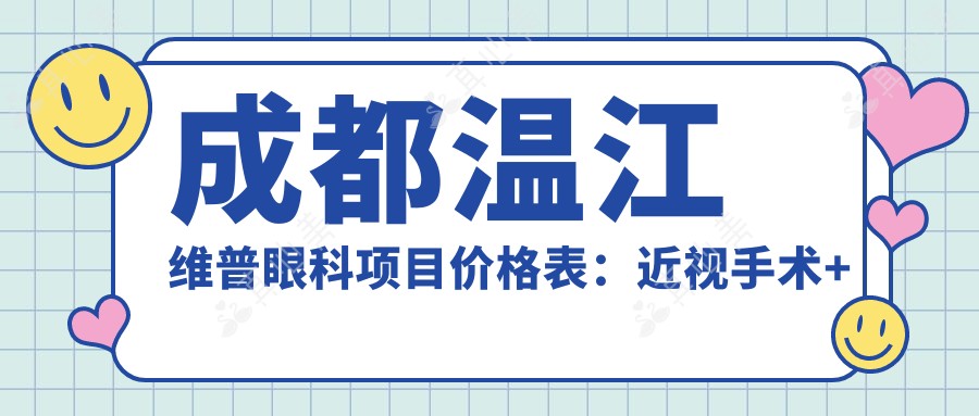 成都温江维普眼科项目价格表:近视手术+眼健康检查多面实惠