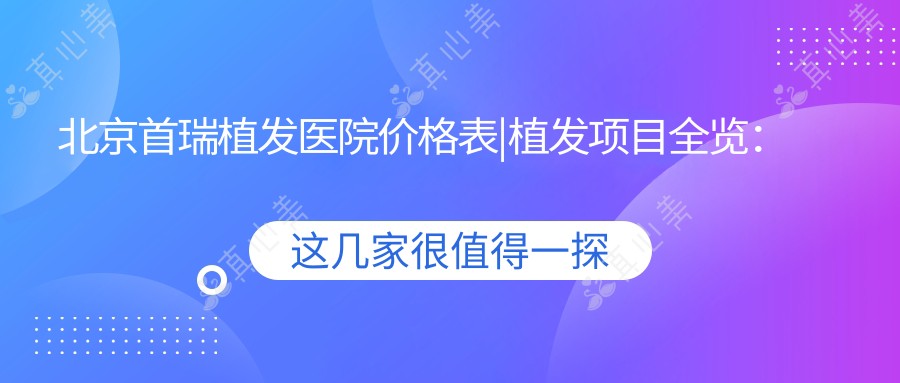 北京首瑞植发医院价格表|植发项目全览：无痕植发|发际线调整费用明细+