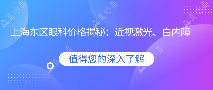 上海东区眼科价格揭秘：近视激光、白内障手术等热门项目费用一览