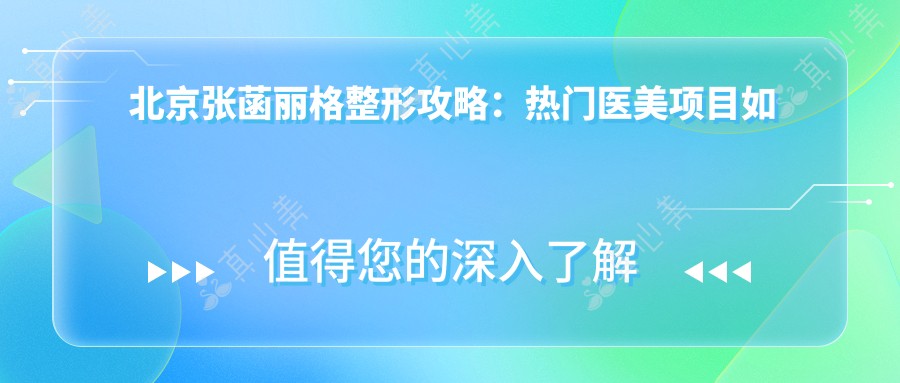 北京张菡丽格整形攻略：热门医美项目如玻尿酸隆鼻水光针价格揭秘