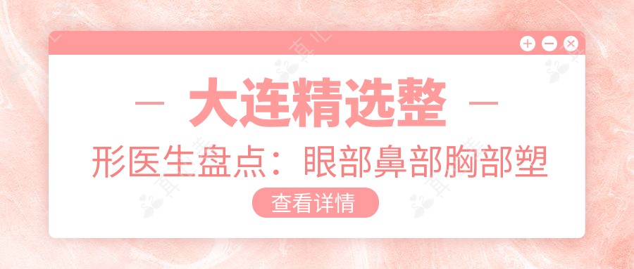 大连精选整形医生盘点:眼部鼻部胸部塑形及美肤医生推荐!