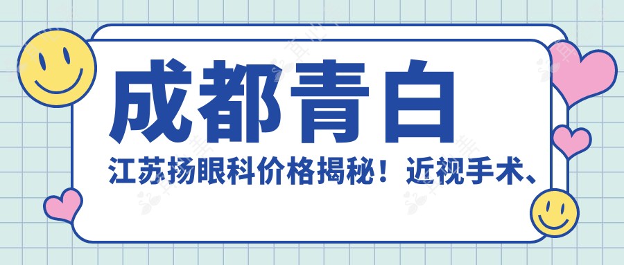 成都青白江苏扬眼科价格揭秘!近视手术、眼部整形项目费用全览