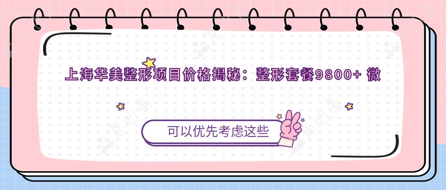 上海华美整形项目价格揭秘:整形套餐9800+ 微创美容500元起 实惠之选