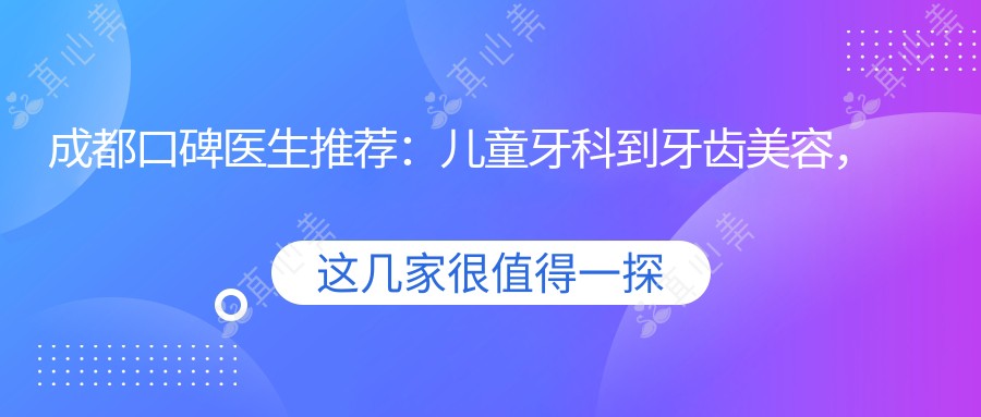 成都口碑医生推荐:儿童牙科到牙齿美容,医生名单供您参考