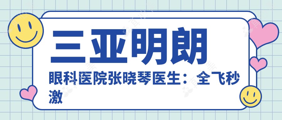 三亚明朗眼科医院张晓琴医生：全飞秒激光近视手术专家坐诊海南