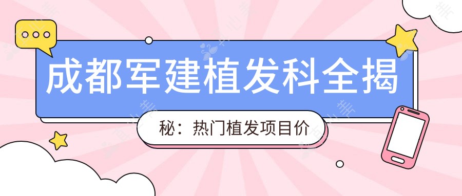 成都军建植发科全揭秘:热门植发项目价格清单,让你轻松变好看!