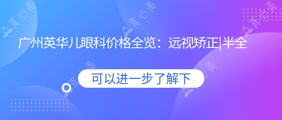 广州英华儿眼科价格全览：远视矫正|半全飞秒手术|斜视治疗等项目费用明细