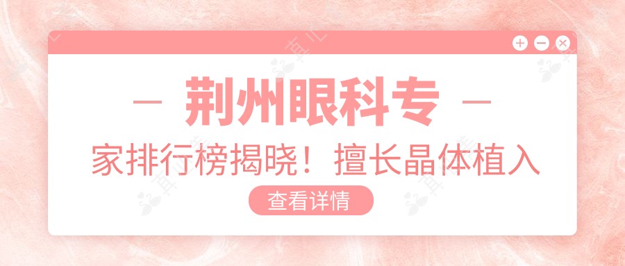 荆州眼科医生排行榜揭晓!擅长晶体植入手术,推荐,地址详情一网打尽!