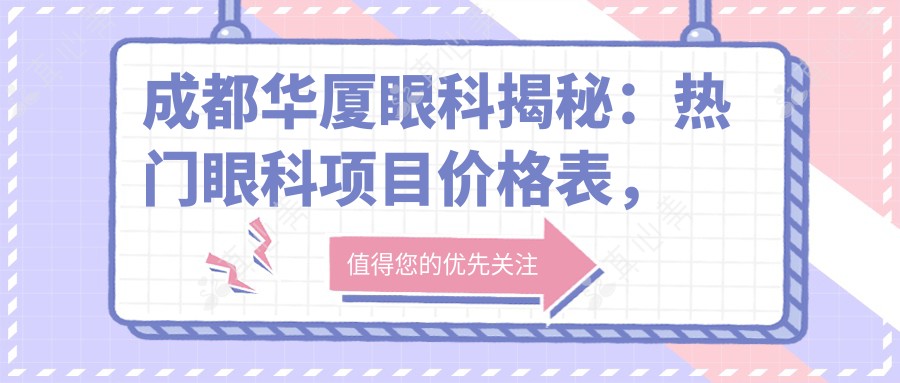 成都华厦眼科揭秘：热门眼科项目价格表，近视激光&白内障手术全攻略