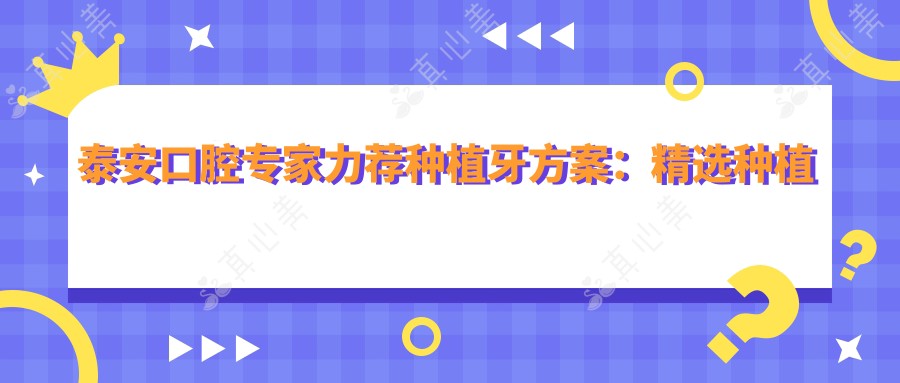 泰安口腔医生力荐种植牙方案:精选种植医生名单参考