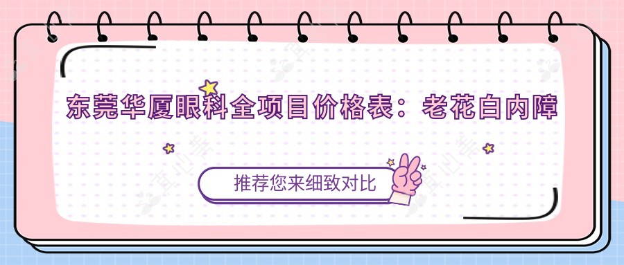 东莞华厦眼科全项目价格表:老花白内障矫正至近视ICL晶体2800+起,准分子激光角膜塑形镜优惠详询
