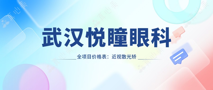 武汉悦瞳眼科全项目价格表：近视散光矫正+弱视斜视治疗+白内障远视手术费用详列
