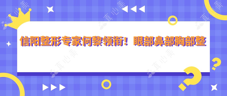 信阳整形专家何黎领衔！眼部鼻部胸部整形技术获赞！