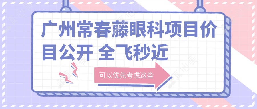 广州常春藤眼科项目价目公开 全飞秒近视手术近2W/半飞秒优惠价1.5W起/晶体植入约3W