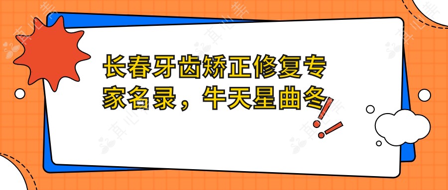 长春牙齿矫正修复医生名录,牛天星曲冬高劲松等名医擅长正畸种植