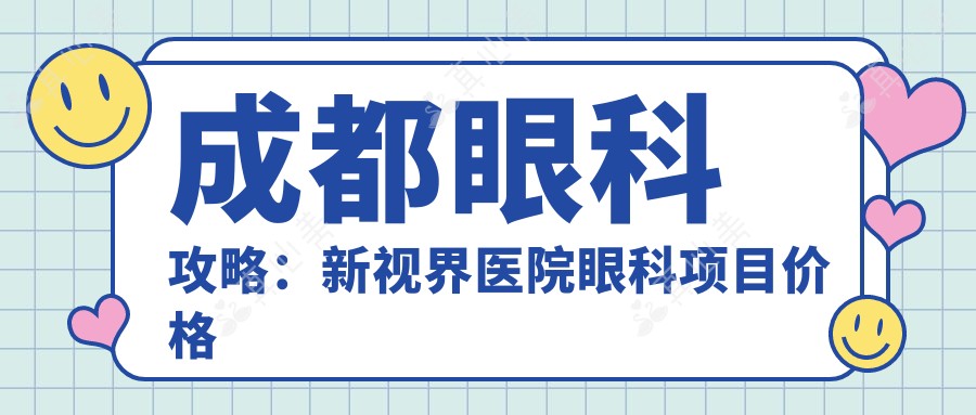 成都眼科攻略：新视界医院眼科项目价格全揭秘，近视激光&白内障手术都在列