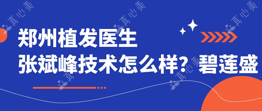 郑州植发医生张斌峰技术怎么样？碧莲盛主任医师经验丰富，疤痕隐蔽！附个人介绍及预约方式