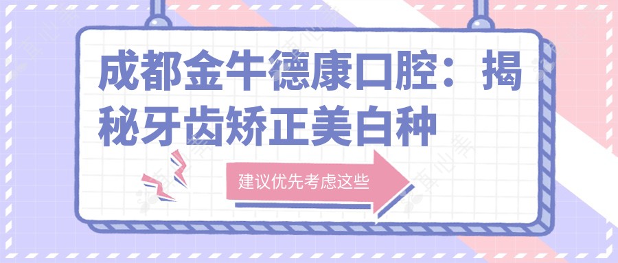 成都金牛德康口腔:揭秘牙齿矫正美白种植全攻略价格表