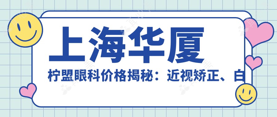 上海华厦柠盟眼科价格揭秘：近视矫正、白内障手术等热门项目费用一览