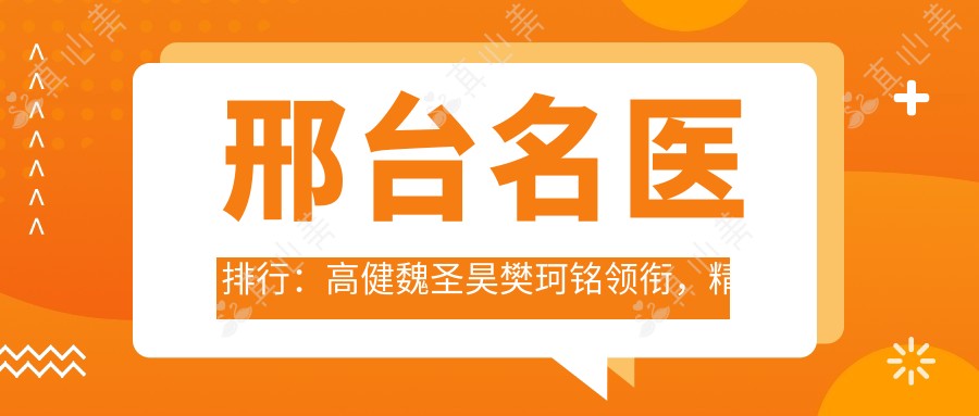 邢台名医排行:高健魏圣昊樊珂铭领衔,精细眼部鼻部整形,重塑美丽轮廓!