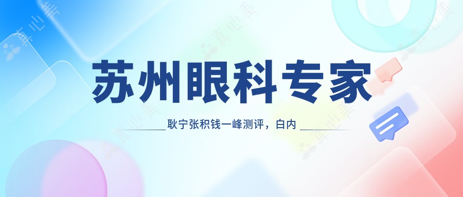 苏州眼科专家耿宁张积钱一峰测评，白内障青光眼近视手术经验丰富