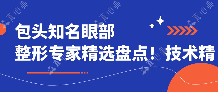 包头有名眼部整形医生精选盘点！技术精细网友力荐！