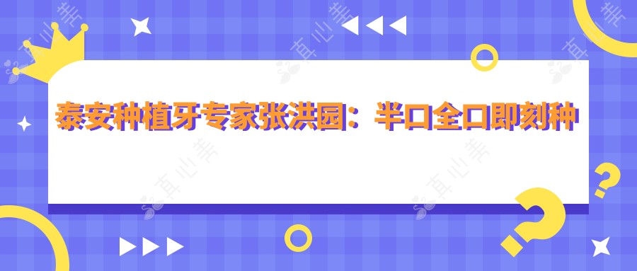 泰安种植牙专家张洪园：半口全口即刻种植，微创恢复快口碑优选