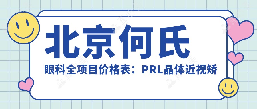北京何氏眼科全项目价格表：PRL晶体近视矫正|白内障手术|全飞秒激光|散光远视治疗+明细公开