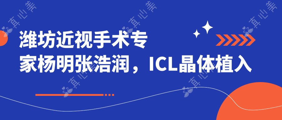 潍坊近视手术医生杨明张浩润,ICL晶体植入与激光矫正备受推崇