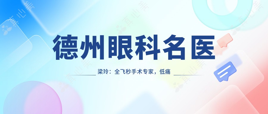 德州眼科名医梁玲:全飞秒手术医生,低痛感恢复较快技术强