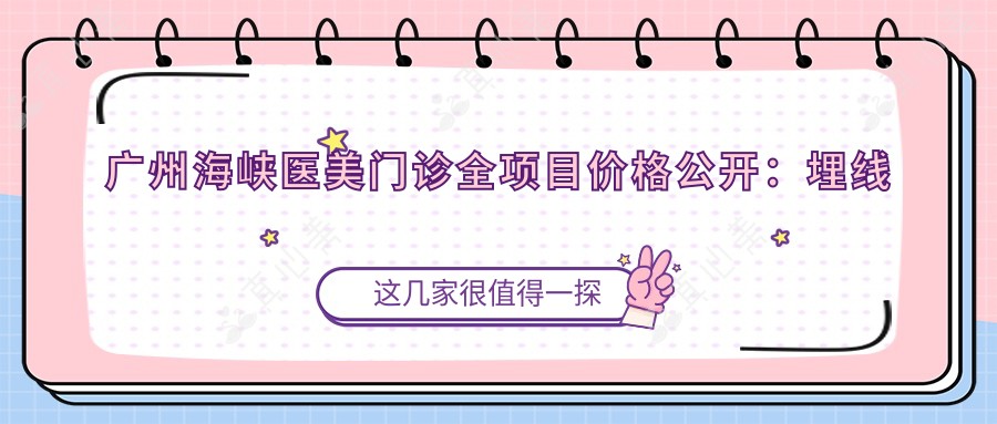 广州海峡医美门诊全项目价格公开：埋线提升、隆鼻隆胸等细致报价一览