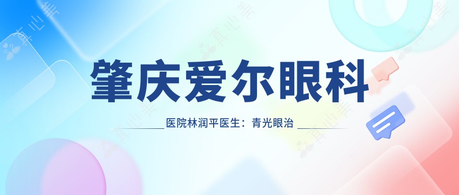 肇庆爱尔眼科医院林润平医生:青光眼治疗医生与青白科带头人解析