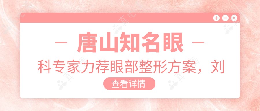 唐山知名眼科专家力荐眼部整形方案，刘太平、饶颖慧、李峰等医生备受信赖