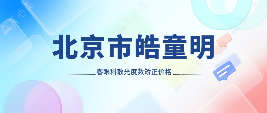 北京市皓童明睿眼科散光度数矫正价格揭秘?全飞秒近视手术近2W/个性化半飞秒1.5W起/ICL晶体植入3W+