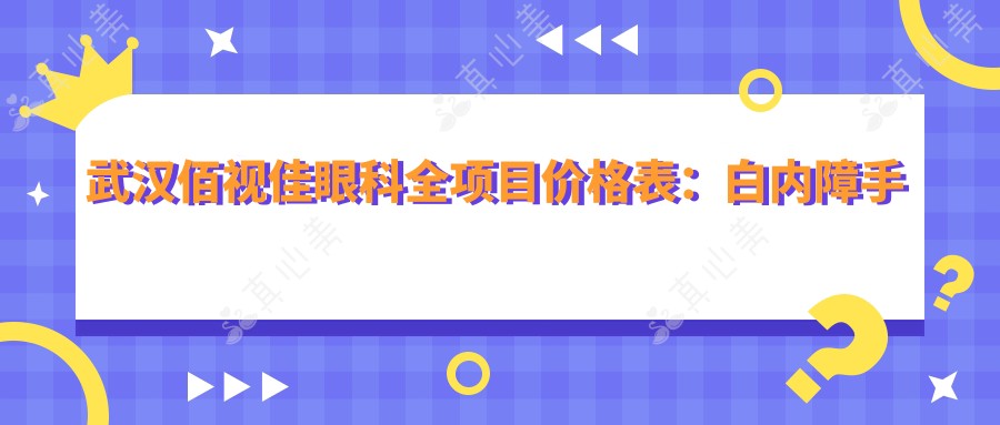 武汉佰视佳眼科全项目价格表：白内障手术|全飞秒激光|近视矫正ICL等详询
