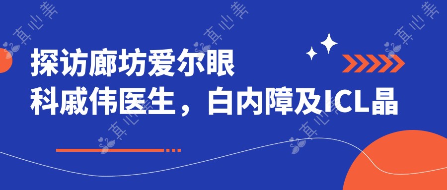 探访廊坊爱尔眼科戚伟医生，白内障及ICL晶体植入手术备受推崇
