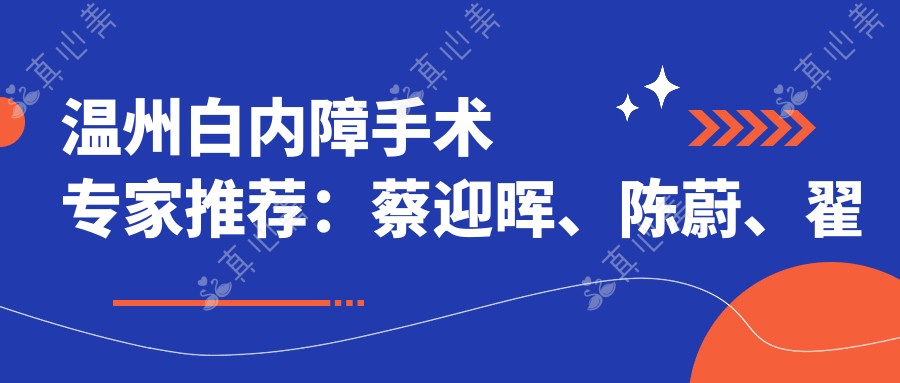 温州白内障手术专家推荐：蔡迎晖、陈蔚、翟爱琴技术精湛